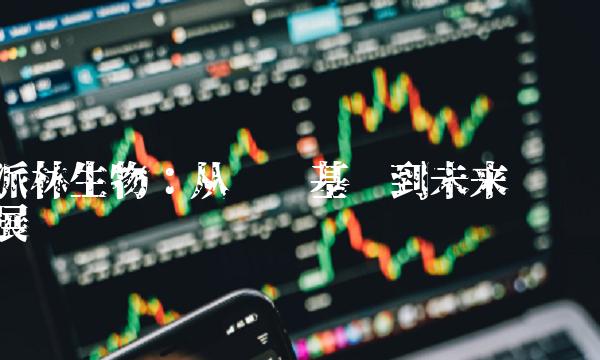 派林生物：从产业基础到未来发展