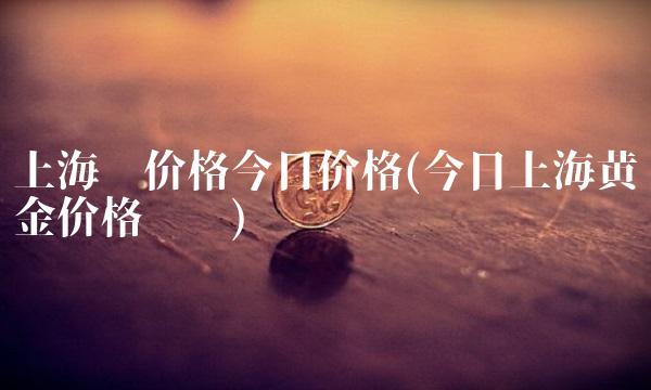 上海铜价格今日价格(今日上海黄金价格查询)