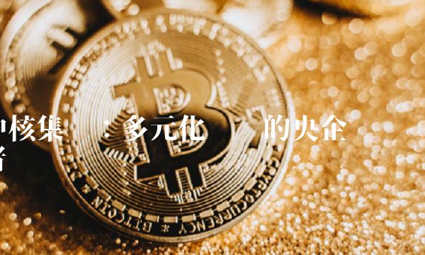 中核集团：多元化经营的央企领跑者