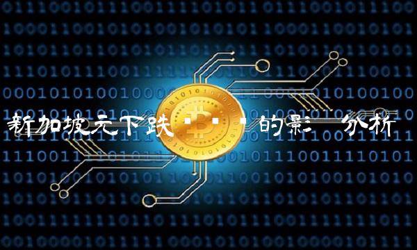 新加坡元下跌对经济的影响分析