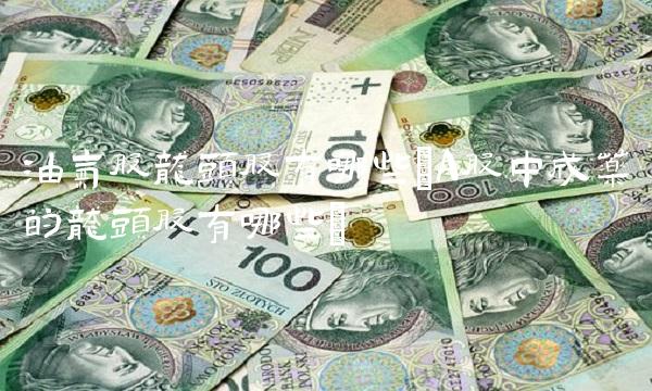 油气股龙头股有哪些(A股中成药的龙头股有哪些)