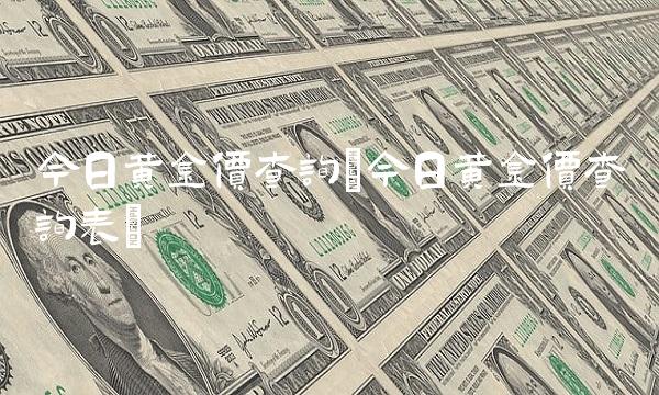 今日黄金价查询(今日黄金价查询表)
