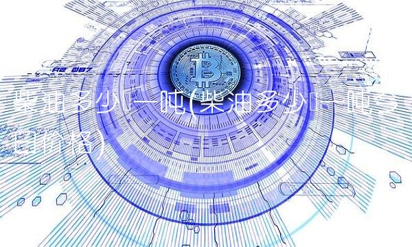 柴油多少钱一吨(柴油多少钱一吨今日价格)