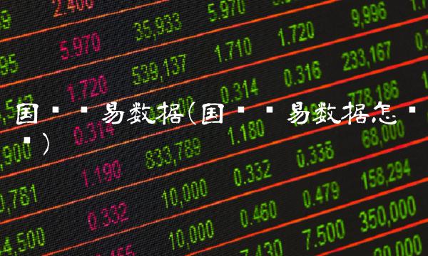 国际贸易数据(国际贸易数据怎么查)