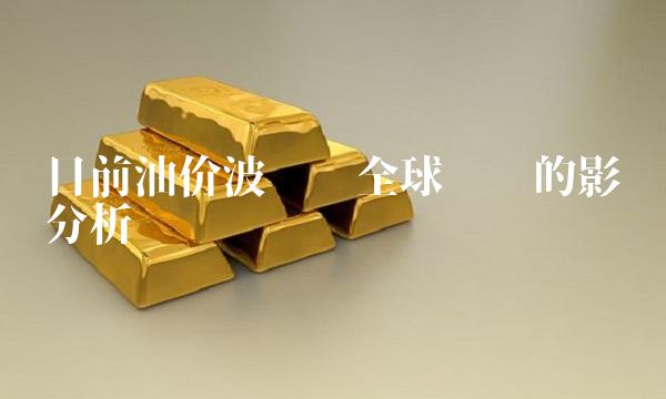 目前油价波动对全球经济的影响分析