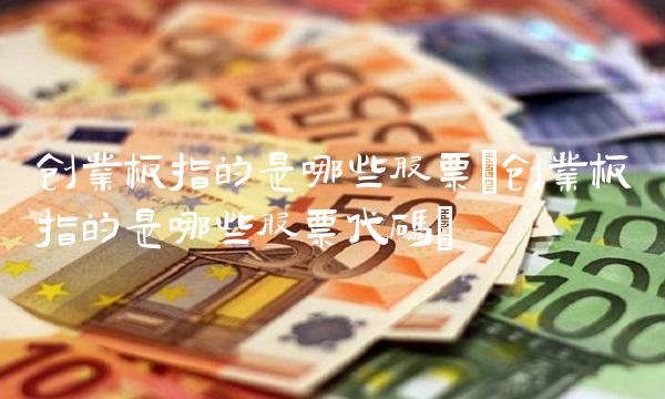 创业板指的是哪些股票(创业板指的是哪些股票代码)