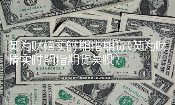 英为财情实时期指期货(英为财情实时期指期货美股)