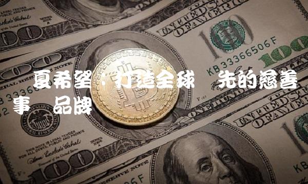 华夏希望：打造全球领先的慈善事业品牌