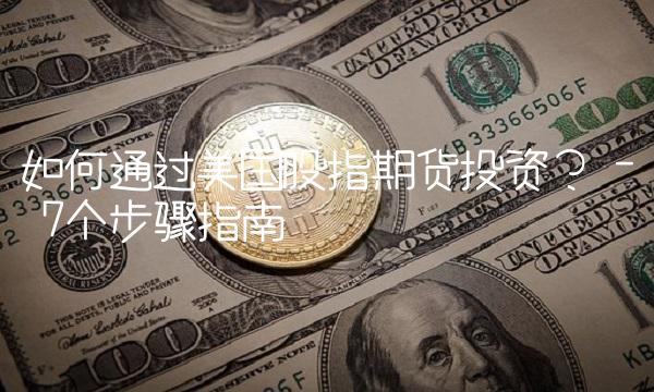 如何通过美国股指期货投资？ - 7个步骤指南