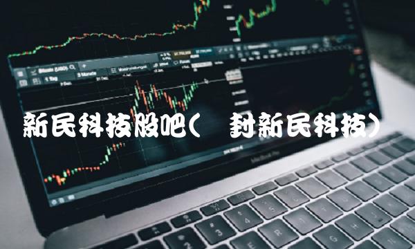 新民科技股吧(开封新民科技)