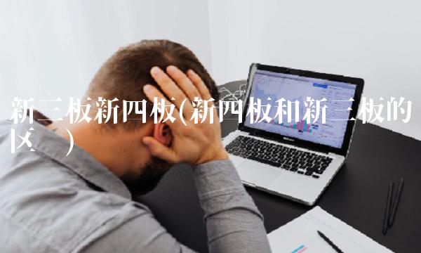 新三板新四板(新四板和新三板的区别)