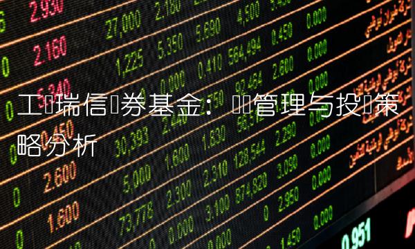 工银瑞信债券基金：风险管理与投资策略分析