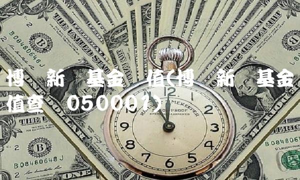 博时新兴基金净值(博时新兴基金净值查询050001)