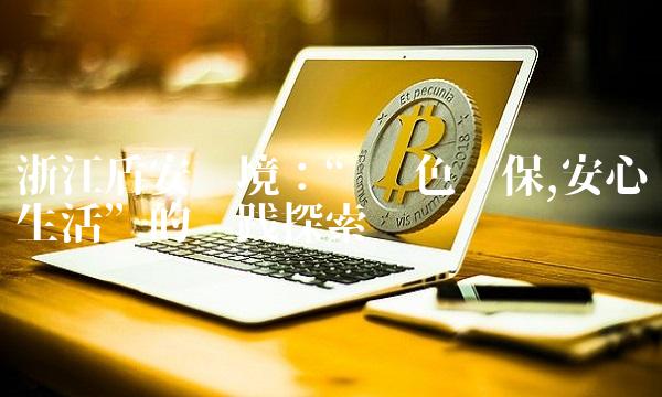 浙江盾安环境：绿色环保,安心生活的实践探索