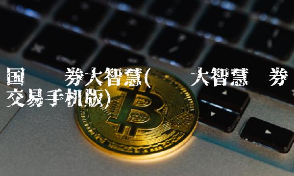 国联证券大智慧(联储大智慧证券交易手机版)