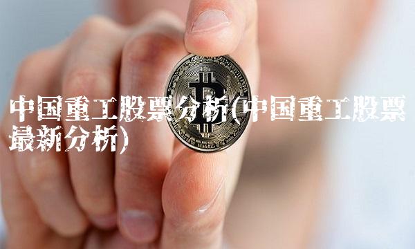 中国重工股票分析(中国重工股票最新分析)