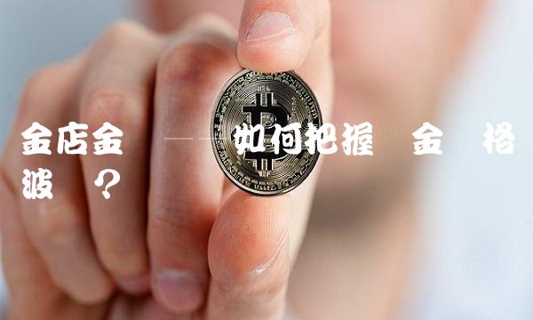 金店金价——如何把握黄金价格波动？