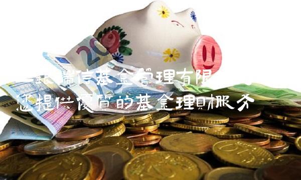 工银瑞信基金管理有限公司：为您提供优质的基金理财服务