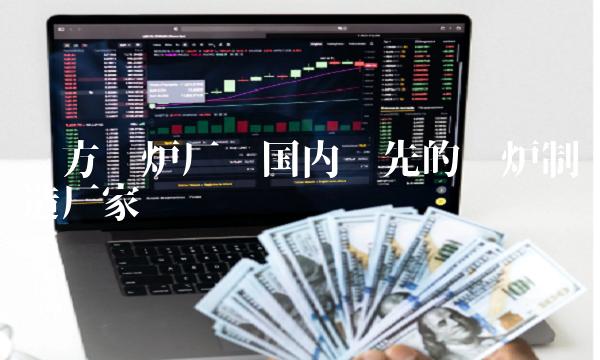 东方锅炉厂——国内领先的锅炉制造厂家