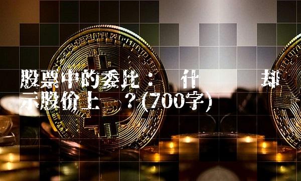 股票中的委比：为什么负值却预示股价上涨？(700字)