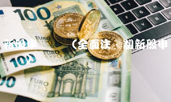 新股申购规则(全面注册制新股申购规则)