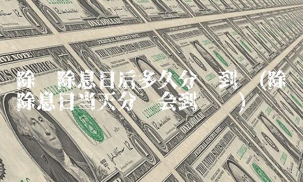 除权除息日后多久分红到账(除权除息日当天分红会到账吗)(1)
