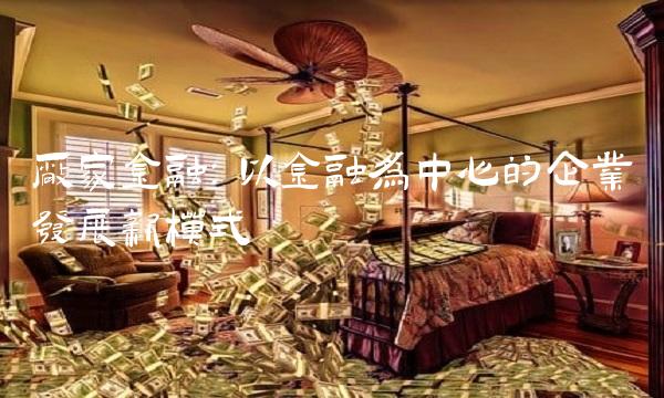 厂家金融：以金融为中心的企业发展新模式