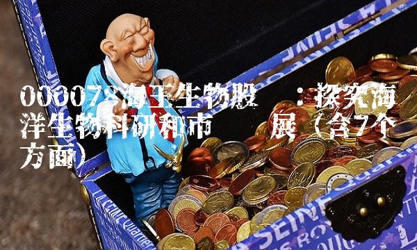 000078海王生物股吧：探究海洋生物科研和市场发展（含7个方面）