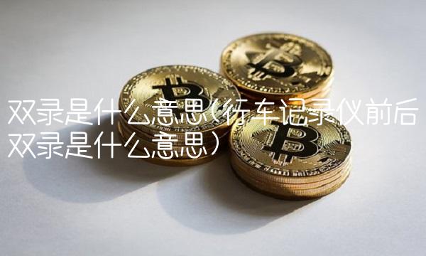 双录是什么意思(行车记录仪前后双录是什么意思)(1)