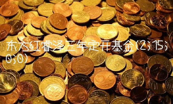 东方红睿泽三年定开基金(2;15;0;0)