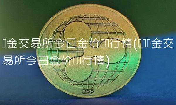 黄金交易所今日金价实时行情(国际黄金交易所今日金价实时行情)