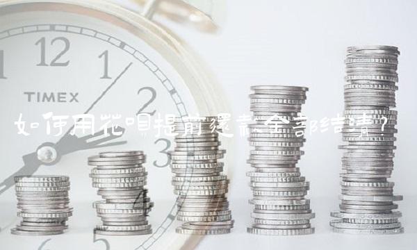 如何用花呗提前还款全部结清？