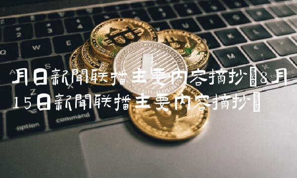 月日新闻联播主要内容摘抄(8月15日新闻联播主要内容摘抄)