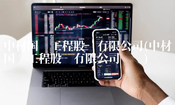 中材国际工程股份有限公司(中材国际工程股份有限公司领导)