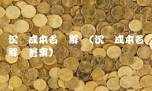 沉没成本名词解释(沉没成本名词解释答案)