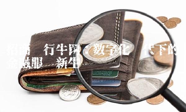 招商银行牛网：数字化时代下的金融服务新生态