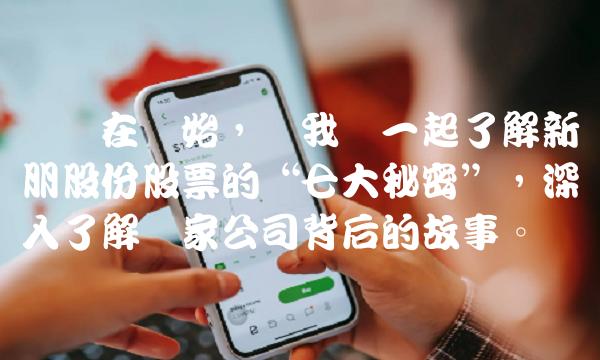 从现在开始，让我们一起了解新朋股份股票的七大秘密，深入了解这家公司背后的故事。