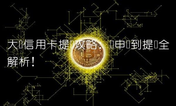 大庆信用卡提现攻略：从申请到提现全解析！