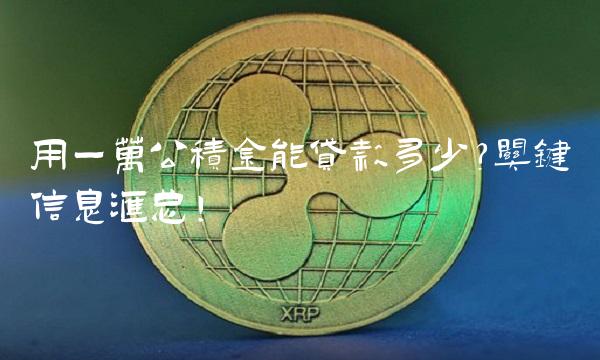 用一万公积金能贷款多少？关键信息汇总！