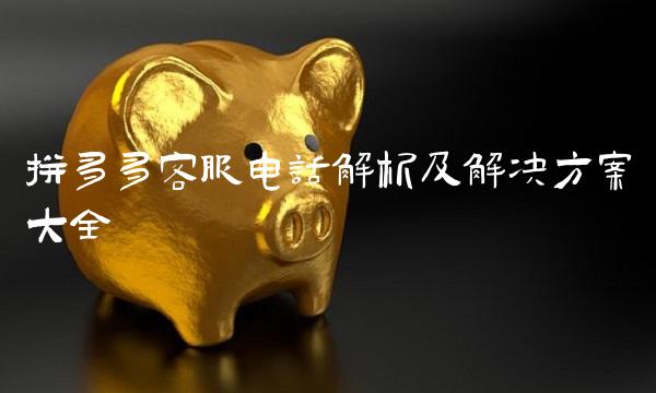 拼多多客服电话解析及解决方案大全