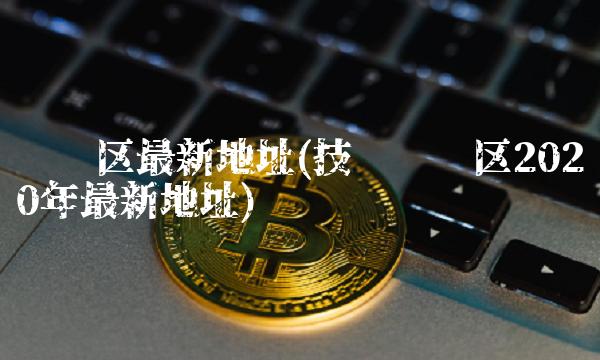 讨论区最新地址(技术讨论区2020年最新地址)