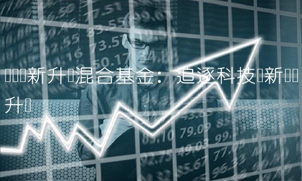 广发创新升级混合基金：追逐科技创新驱动升级