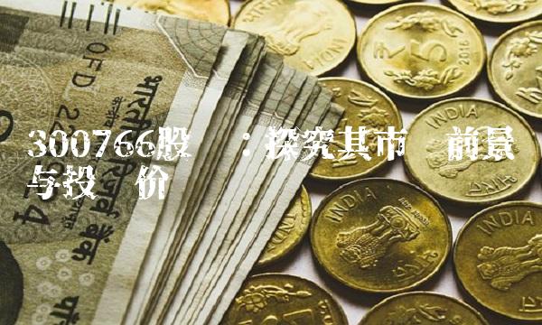 300766股吧：探究其市场前景与投资价值