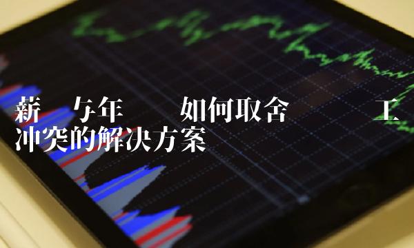 薪资与年终奖如何取舍——职场工资冲突的解决方案