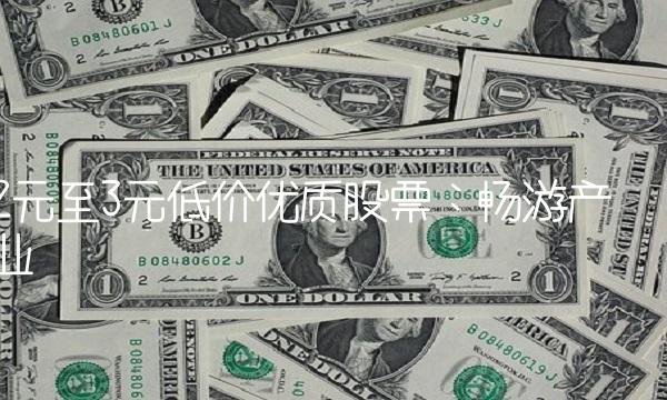 2元至3元低价优质股票：畅游产业