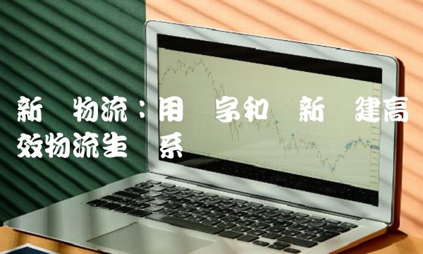 新宁物流：用数字和创新构建高效物流生态系统