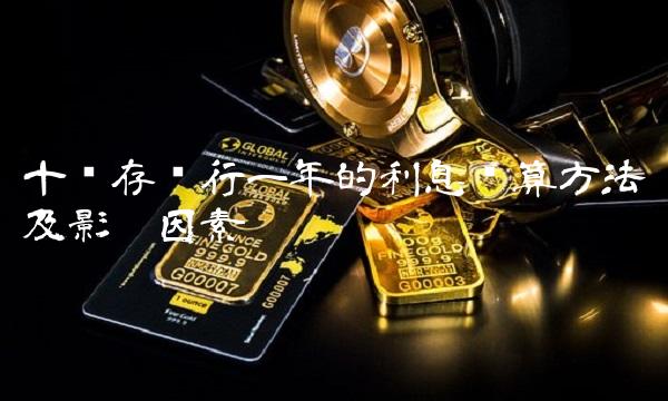 十亿存银行一年的利息计算方法及影响因素