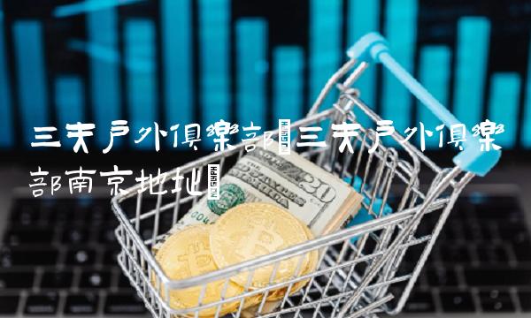 三夫户外俱乐部(三夫户外俱乐部南京地址)