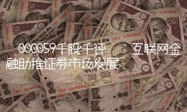 000059千股千评：互联网金融助推证券市场发展