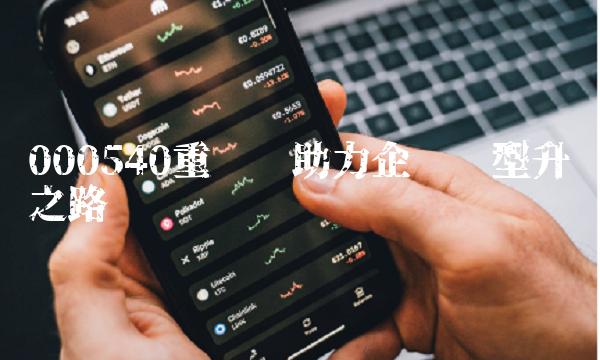 000540重组——助力企业转型升级之路